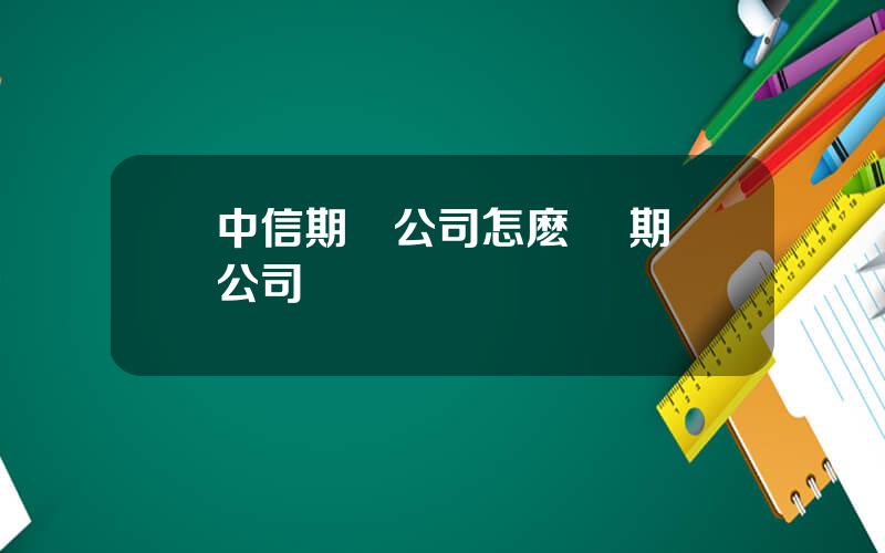 中信期貨公司怎麽樣 期貨公司開戶